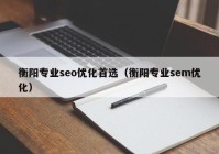 衡阳专业seo优化首选（衡阳专业sem优化）