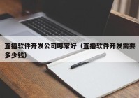 直播软件开发公司哪家好（直播软件开发需要多少钱）