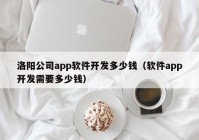 洛阳公司app软件开发多少钱（软件app开发需要多少钱）