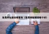 免费网站建设哪里有（免费网站建设哪个好）