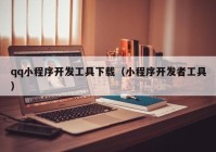 qq小程序开发工具下载（小程序开发者工具）